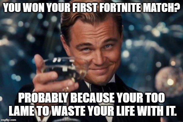 Leonardo Dicaprio Cheers | YOU WON YOUR FIRST FORTNITE MATCH? PROBABLY BECAUSE YOUR TOO LAME TO WASTE YOUR LIFE WITH IT. | image tagged in memes,leonardo dicaprio cheers | made w/ Imgflip meme maker