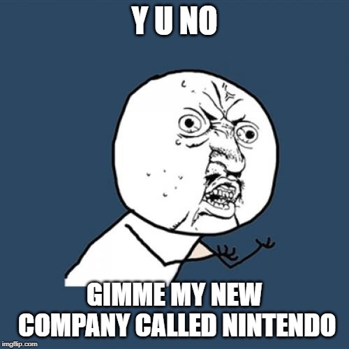 Y U No | Y U NO; GIMME MY NEW COMPANY CALLED NINTENDO | image tagged in memes,y u no | made w/ Imgflip meme maker
