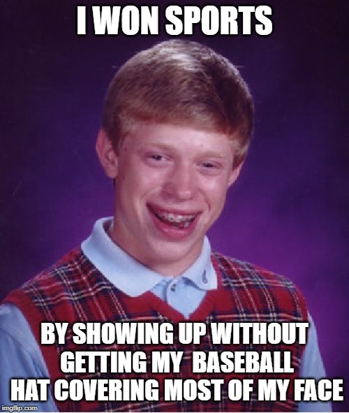 Bad Luck Brian | I WON SPORTS; BY SHOWING UP WITHOUT GETTING MY  BASEBALL HAT COVERING MOST OF MY FACE | image tagged in memes,bad luck brian | made w/ Imgflip meme maker