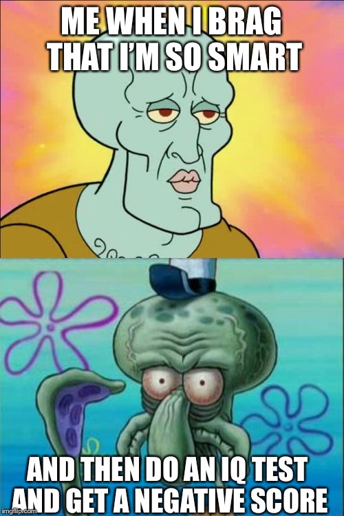 My Egotistical self | ME WHEN I BRAG THAT I’M SO SMART; AND THEN DO AN IQ TEST AND GET A NEGATIVE SCORE | image tagged in memes,squidward,iq,iq test,not smart | made w/ Imgflip meme maker
