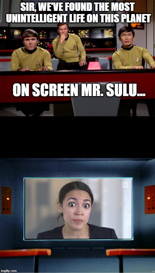 Ugh oh, It's AOC... | SIR, WE'VE FOUND THE MOST UNINTELLIGENT LIFE ON THIS PLANET; ON SCREEN MR. SULU... | image tagged in star trek on screen | made w/ Imgflip meme maker
