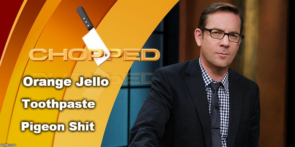 Alright, chefs. here are the ingredients you must use in this round. | Orange Jello; Toothpaste; Pigeon Shit | image tagged in chopped | made w/ Imgflip meme maker