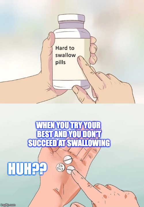 Hard To Swallow Pills Meme | WHEN YOU TRY YOUR BEST AND YOU DON'T SUCCEED AT SWALLOWING; HUH?? | image tagged in memes,hard to swallow pills | made w/ Imgflip meme maker