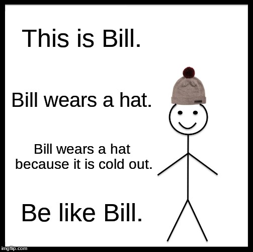 Be Like Bill Meme |  This is Bill. Bill wears a hat. Bill wears a hat because it is cold out. Be like Bill. | image tagged in memes,be like bill | made w/ Imgflip meme maker