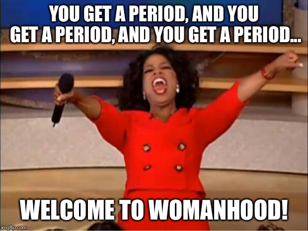 Oprah You Get A Meme | YOU GET A PERIOD, AND YOU GET A PERIOD, AND YOU GET A PERIOD... WELCOME TO WOMANHOOD! | image tagged in memes,oprah you get a | made w/ Imgflip meme maker
