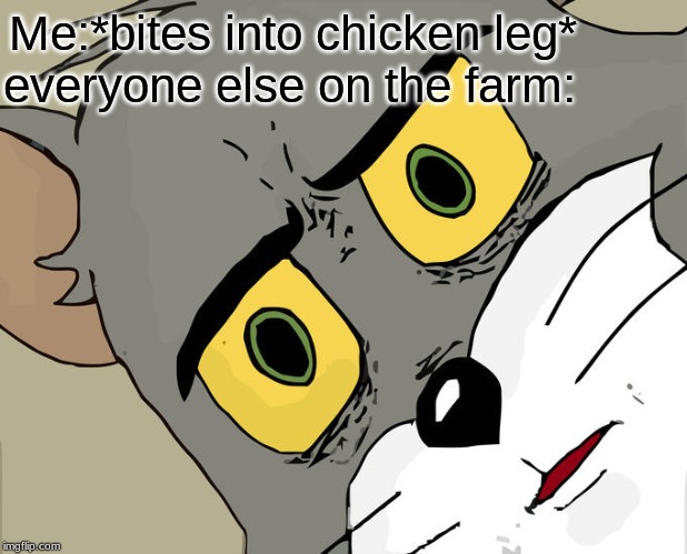 Unsettled Tom | everyone else on the farm:; Me:*bites into chicken leg* | image tagged in memes,unsettled tom | made w/ Imgflip meme maker