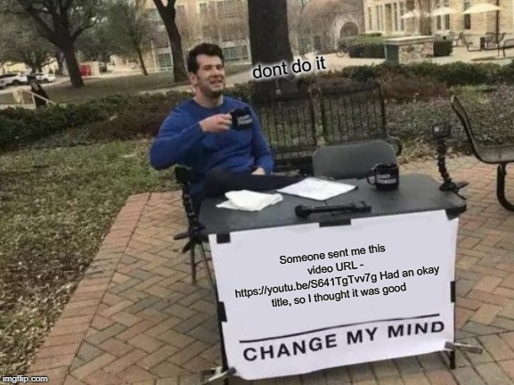 Change My Mind | dont do it; Someone sent me this video URL - https://youtu.be/S641TgTvv7g
Had an okay title, so I thought it was good | image tagged in memes,change my mind,anti furry | made w/ Imgflip meme maker