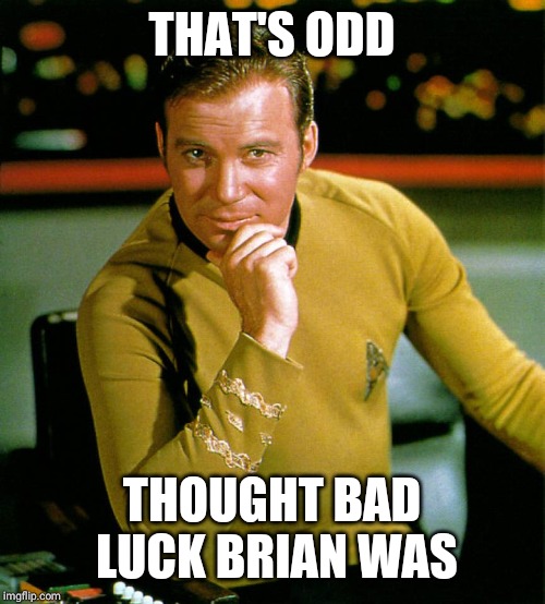 captain kirk | THAT'S ODD THOUGHT BAD LUCK BRIAN WAS | image tagged in captain kirk | made w/ Imgflip meme maker
