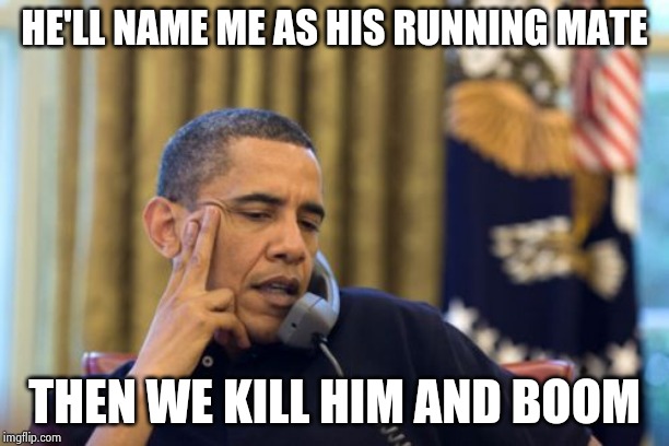 The Once and Future King returns | HE'LL NAME ME AS HIS RUNNING MATE; THEN WE KILL HIM AND BOOM | image tagged in memes,no i cant obama,plot twist,so i guess you can say things are getting pretty serious,presidential race | made w/ Imgflip meme maker