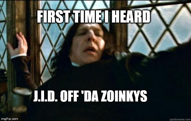 Snape Meme | FIRST TIME I HEARD; J.I.D. OFF 'DA ZOINKYS | image tagged in memes,snape,kendrick lamar,gangster | made w/ Imgflip meme maker