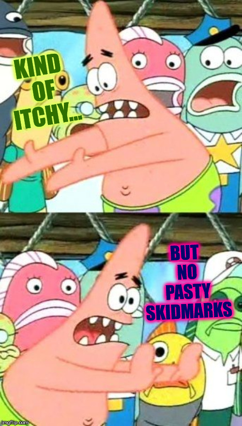 Put It Somewhere Else Patrick Meme | KIND OF ITCHY... BUT NO PASTY SKIDMARKS | image tagged in memes,put it somewhere else patrick | made w/ Imgflip meme maker