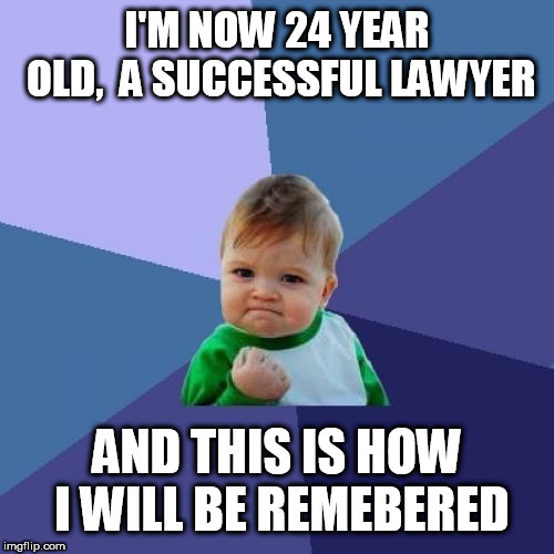Success Kid Meme | I'M NOW 24 YEAR OLD,  A SUCCESSFUL LAWYER; AND THIS IS HOW I WILL BE REMEBERED | image tagged in memes,success kid | made w/ Imgflip meme maker