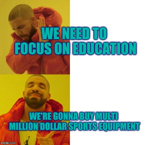 Drake - No Watermark | WE NEED TO FOCUS ON EDUCATION; WE'RE GONNA BUY MULTI MILLION DOLLAR SPORTS EQUIPMENT | image tagged in drake - no watermark | made w/ Imgflip meme maker
