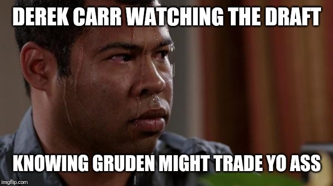 sweating bullets | DEREK CARR WATCHING THE DRAFT; KNOWING GRUDEN MIGHT TRADE YO ASS | image tagged in sweating bullets | made w/ Imgflip meme maker