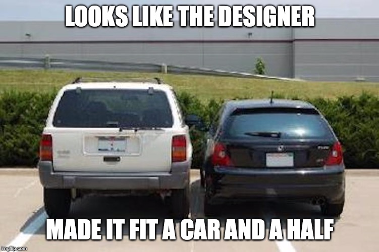 Bad Parking Lot Design | LOOKS LIKE THE DESIGNER; MADE IT FIT A CAR AND A HALF | image tagged in parking lot,memes,cars,bad parking | made w/ Imgflip meme maker