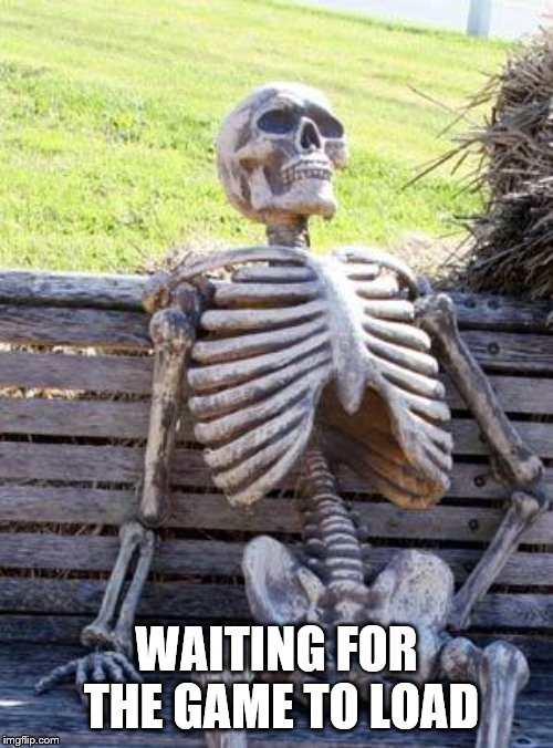 Waiting Skeleton | WAITING FOR THE GAME TO LOAD | image tagged in memes,waiting skeleton | made w/ Imgflip meme maker
