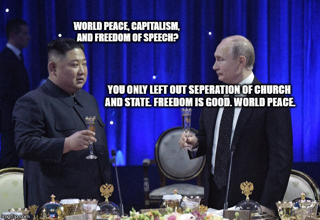 WORLD PEACE, CAPITALISM, AND FREEDOM OF SPEECH? YOU ONLY LEFT OUT SEPERATION OF CHURCH AND STATE. FREEDOM IS GOOD. WORLD PEACE. | image tagged in politics,politics lol,vladimir putin,putin,trump russia collusion | made w/ Imgflip meme maker