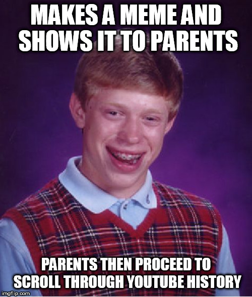 Bad Luck Brian | MAKES A MEME AND SHOWS IT TO PARENTS; PARENTS THEN PROCEED TO SCROLL THROUGH YOUTUBE HISTORY | image tagged in memes,bad luck brian | made w/ Imgflip meme maker