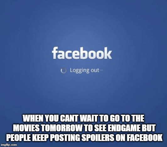 logoff | WHEN YOU CANT WAIT TO GO TO THE MOVIES TOMORROW TO SEE ENDGAME BUT PEOPLE KEEP POSTING SPOILERS ON FACEBOOK | image tagged in logoff | made w/ Imgflip meme maker