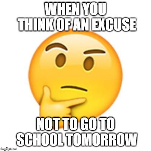 thinky | WHEN YOU THINK OF AN EXCUSE; NOT TO GO TO SCHOOL TOMORROW | image tagged in thinky | made w/ Imgflip meme maker