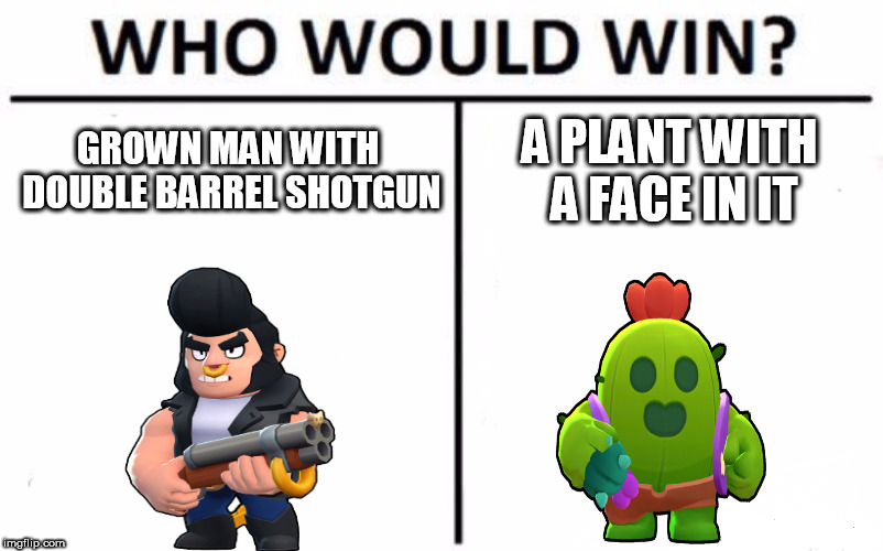 Who Would Win? | GROWN MAN WITH DOUBLE BARREL SHOTGUN; A PLANT WITH A FACE IN IT | image tagged in memes,who would win | made w/ Imgflip meme maker