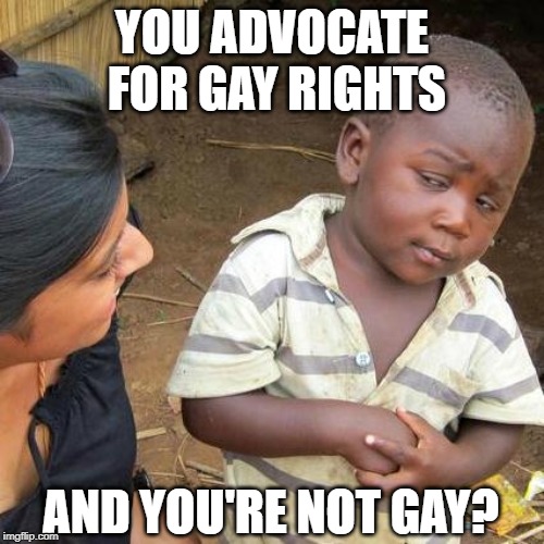 Hetero Skeptical Kid | YOU ADVOCATE FOR GAY RIGHTS; AND YOU'RE NOT GAY? | image tagged in memes,third world skeptical kid,gay rights,denial,skeptical,gay jokes | made w/ Imgflip meme maker
