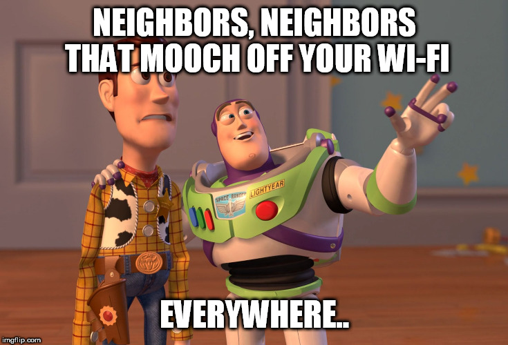 X, X Everywhere Meme | NEIGHBORS, NEIGHBORS THAT MOOCH OFF YOUR WI-FI EVERYWHERE.. | image tagged in memes,x x everywhere | made w/ Imgflip meme maker
