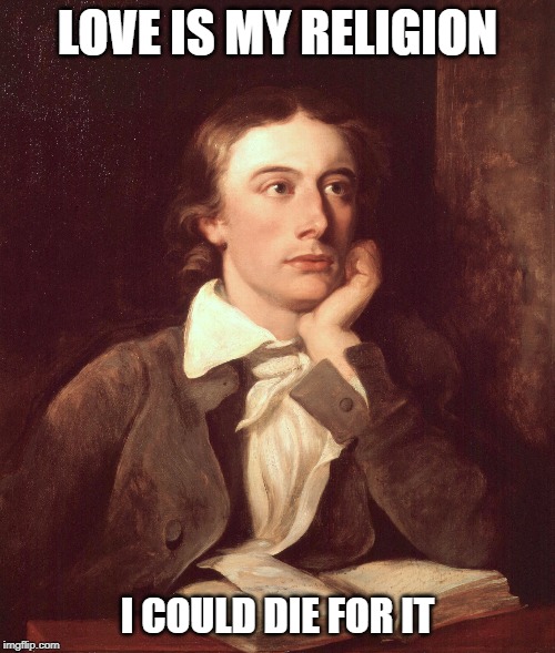 John Keats | LOVE IS MY RELIGION; I COULD DIE FOR IT | image tagged in john keats | made w/ Imgflip meme maker
