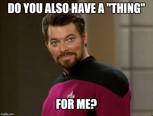 Riker | DO YOU ALSO HAVE A "THING" FOR ME? | image tagged in riker | made w/ Imgflip meme maker