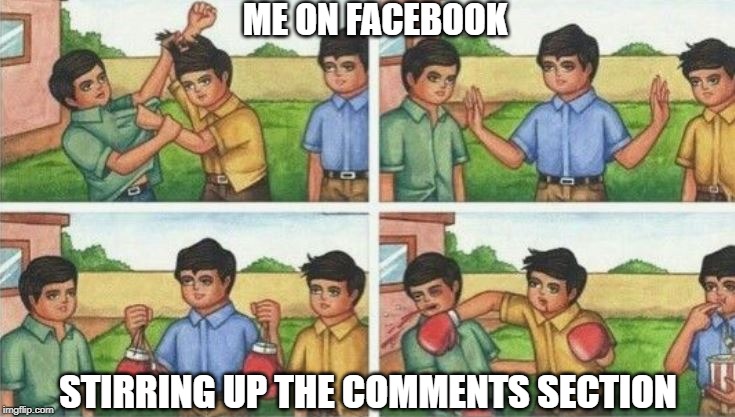 Facebook comment guy in blue | ME ON FACEBOOK; STIRRING UP THE COMMENTS SECTION | image tagged in facebook comment guy in blue | made w/ Imgflip meme maker