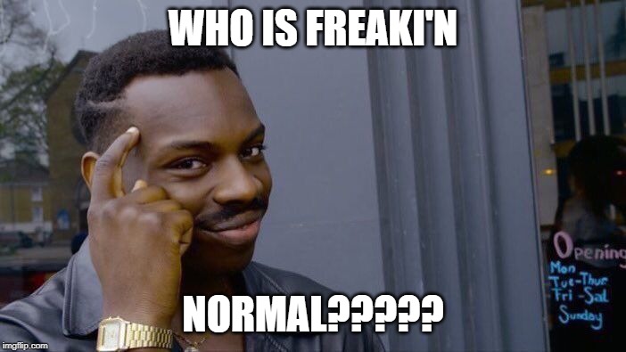 Roll Safe Think About It | WHO IS FREAKI'N; NORMAL????? | image tagged in memes,roll safe think about it | made w/ Imgflip meme maker