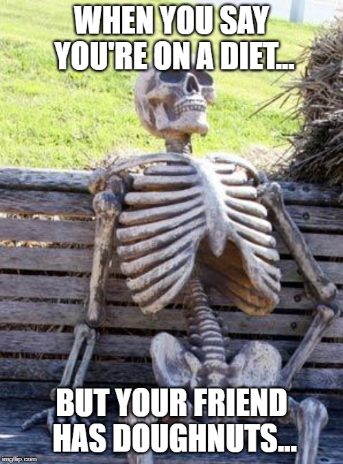 Waiting Skeleton | WHEN YOU SAY YOU'RE ON A DIET... BUT YOUR FRIEND HAS DOUGHNUTS... | image tagged in memes,waiting skeleton | made w/ Imgflip meme maker