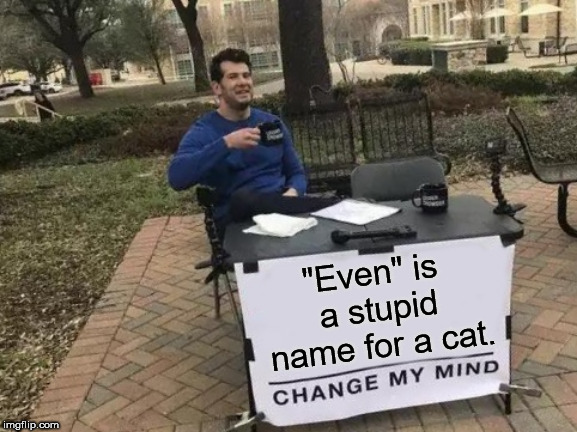 Change My Mind Meme | "Even" is a stupid name for a cat. | image tagged in memes,change my mind | made w/ Imgflip meme maker