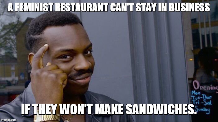 Roll Safe Think About It Meme | A FEMINIST RESTAURANT CAN'T STAY IN BUSINESS IF THEY WON'T MAKE SANDWICHES. | image tagged in memes,roll safe think about it | made w/ Imgflip meme maker