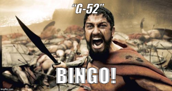 Sparta Leonidas | “G-52”; BINGO! | image tagged in memes,sparta leonidas | made w/ Imgflip meme maker