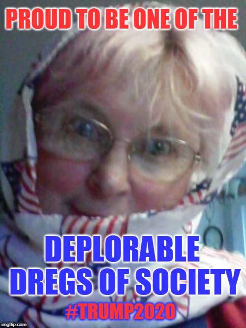 PROUD TO BE ONE OF THE; DEPLORABLE DREGS OF SOCIETY; #TRUMP2020 | made w/ Imgflip meme maker