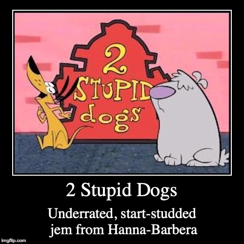 2 Stupid Dogs | image tagged in demotivationals,2 stupid dogs | made w/ Imgflip demotivational maker