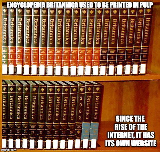 Encyclopedia Britannica | ENCYCLOPEDIA BRITANNICA USED TO BE PRINTED IN PULP; SINCE THE RISE OF THE INTERNET, IT HAS ITS OWN WEBSITE | image tagged in encyclopedia britannica,memes | made w/ Imgflip meme maker