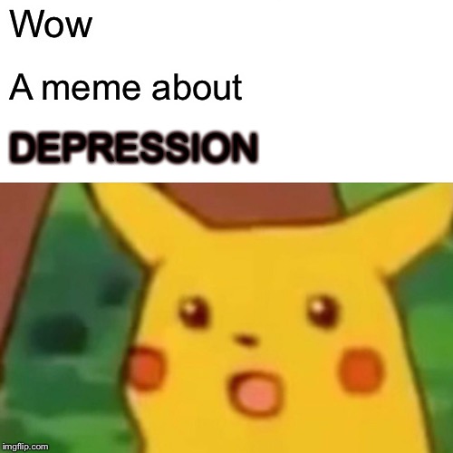 Surprised Pikachu Meme | Wow A meme about DEPRESSION | image tagged in memes,surprised pikachu | made w/ Imgflip meme maker