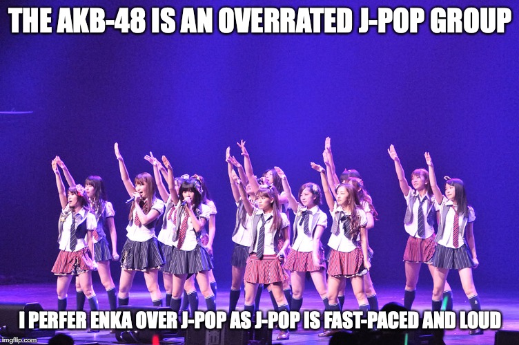 AKB-48 | THE AKB-48 IS AN OVERRATED J-POP GROUP; I PERFER ENKA OVER J-POP AS J-POP IS FAST-PACED AND LOUD | image tagged in akb-48,jpop,memes,music | made w/ Imgflip meme maker