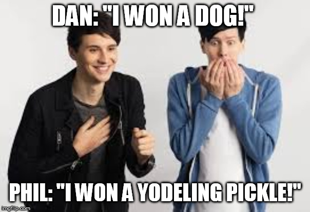 Dan and Phil phans, where u at? | DAN: "I WON A DOG!"; PHIL: "I WON A YODELING PICKLE!" | image tagged in dan and phil,yodeling pickle,doggos | made w/ Imgflip meme maker