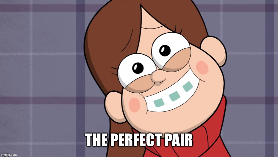 Cute Mabel | THE PERFECT PAIR | image tagged in cute mabel | made w/ Imgflip meme maker