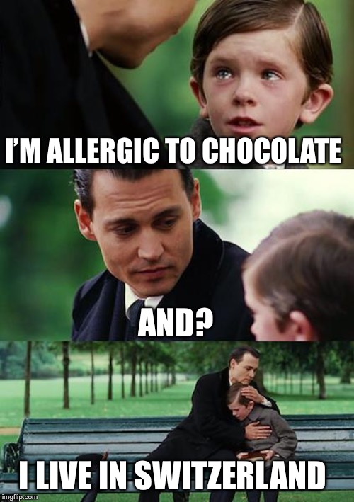 Finding Neverland Meme | I’M ALLERGIC TO CHOCOLATE; AND? I LIVE IN SWITZERLAND | image tagged in memes,finding neverland | made w/ Imgflip meme maker