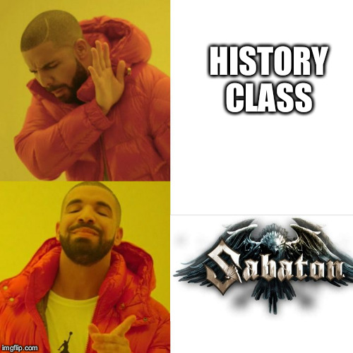 sabaton is the best educational system on the planet | HISTORY CLASS | image tagged in drake blank,sabaton,ww2,history,facts,heavy metal | made w/ Imgflip meme maker