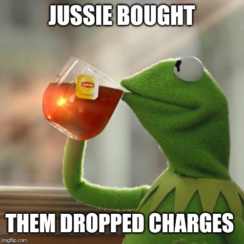 But That's None Of My Business Meme | JUSSIE BOUGHT; THEM DROPPED CHARGES | image tagged in memes,but thats none of my business,kermit the frog | made w/ Imgflip meme maker