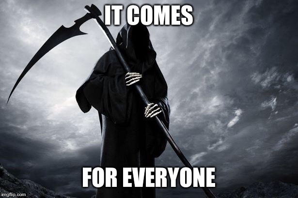 Death | IT COMES FOR EVERYONE | image tagged in death | made w/ Imgflip meme maker