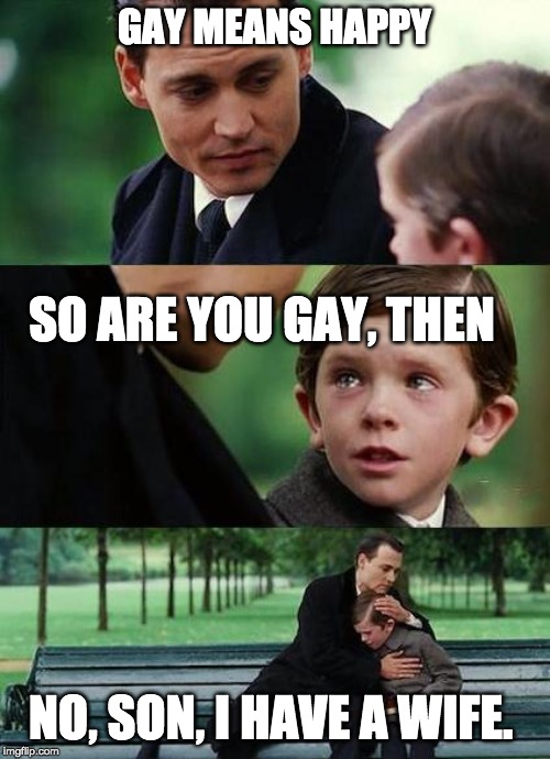 A Straight answer |  GAY MEANS HAPPY; SO ARE YOU GAY, THEN; NO, SON, I HAVE A WIFE. | image tagged in crying-boy-on-a-bench,father,son,gay,marriage | made w/ Imgflip meme maker