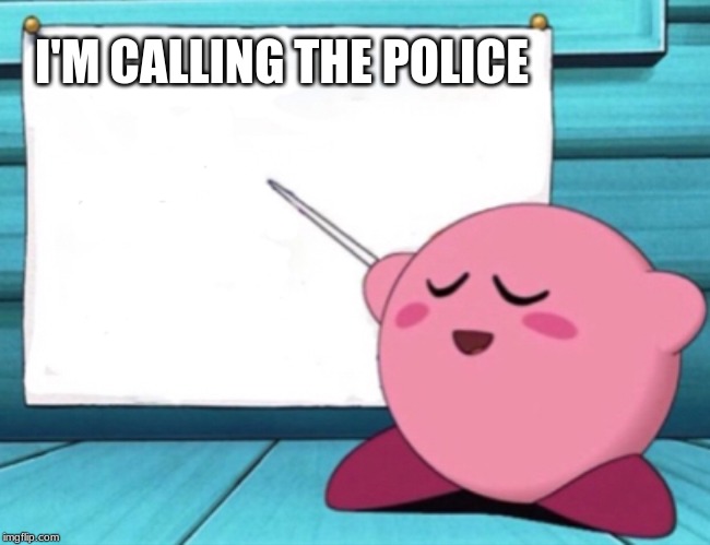 Kirby's lesson | I'M CALLING THE POLICE | image tagged in kirby's lesson | made w/ Imgflip meme maker