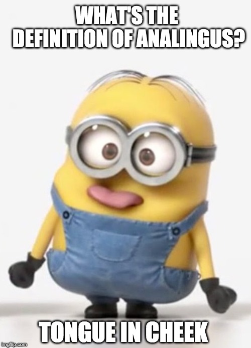 minion sticking tongue out | WHAT'S THE DEFINITION OF ANALINGUS? TONGUE IN CHEEK | image tagged in minion sticking tongue out | made w/ Imgflip meme maker