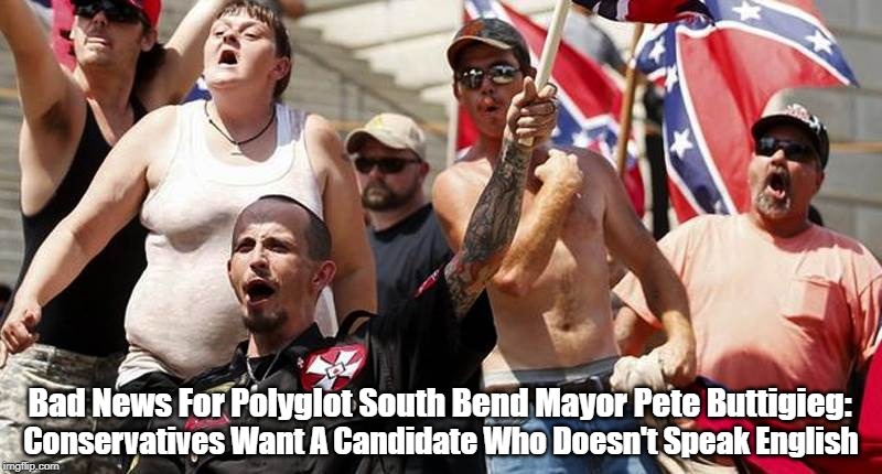 "Bad News For Polyglot South Bend Mayor Pete Buttigieg..." | Bad News For Polyglot South Bend Mayor Pete Buttigieg:; Conservatives Want A Candidate Who Doesn't Speak English | image tagged in buttigieg,mayor pete,pete buttigieg,conservatives | made w/ Imgflip meme maker